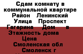 Сдам комнату в коммунальной квартире › Район ­ Ленинский › Улица ­ Проспект Гагарина  › Дом ­ 12в › Этажность дома ­ 3 › Цена ­ 5 000 - Смоленская обл., Смоленск г. Недвижимость » Квартиры аренда   . Смоленская обл.,Смоленск г.